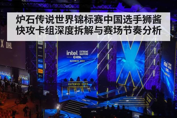 炉石传说世界锦标赛中国选手狮酱快攻卡组深度拆解与赛场节奏分析