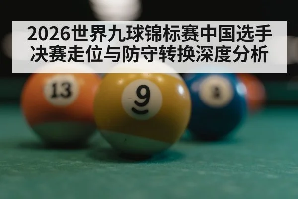 2026世界九球锦标赛中国选手决赛走位与防守转换深度分析