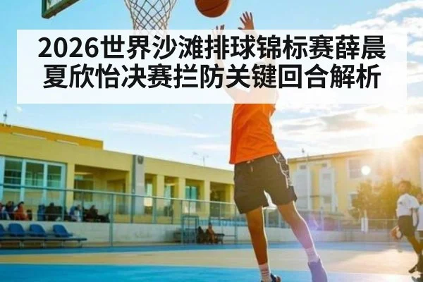 2026世界沙滩排球锦标赛薛晨夏欣怡决赛拦防关键回合解析