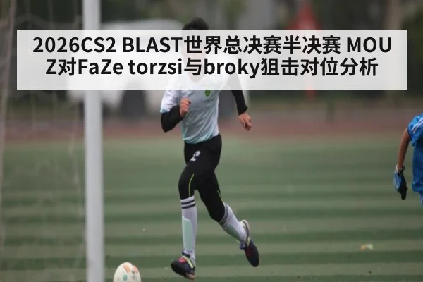 2026CS2 BLAST世界总决赛半决赛 MOUZ对FaZe torzsi与broky狙击对位分析