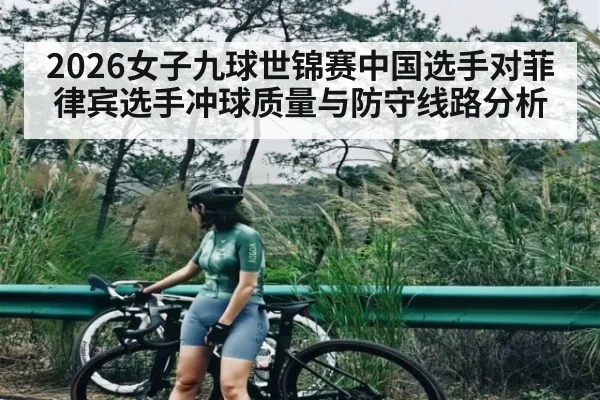 2026女子九球世锦赛中国选手对菲律宾选手冲球质量与防守线路分析